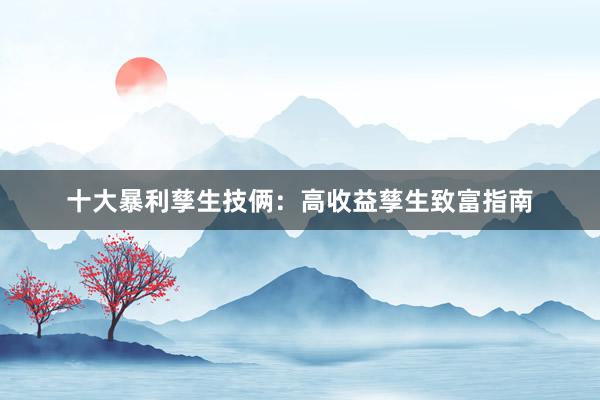 十大暴利孳生技俩：高收益孳生致富指南