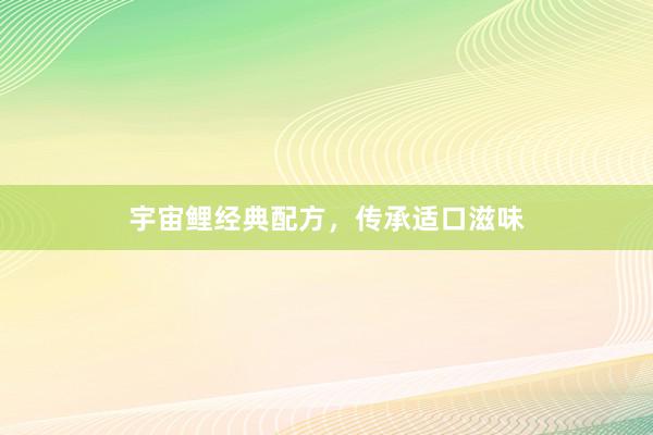 宇宙鲤经典配方，传承适口滋味