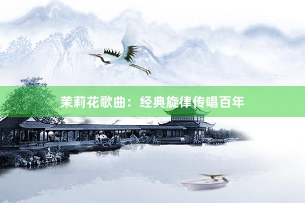 茉莉花歌曲：经典旋律传唱百年